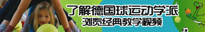 美女被操的的视频网站了解德国球运动学派，浏览经典教学视频。